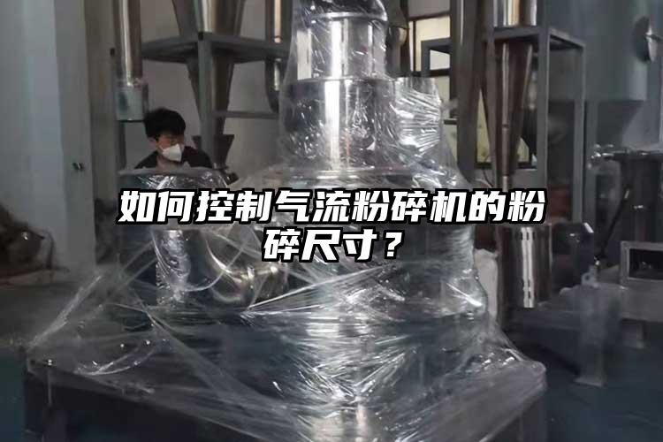 如何控制氣流粉碎機(jī)的粉碎尺寸？