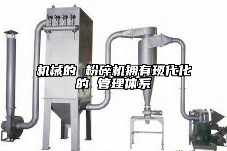 機(jī)械的 粉碎機(jī)擁有現(xiàn)代化的 管理體系