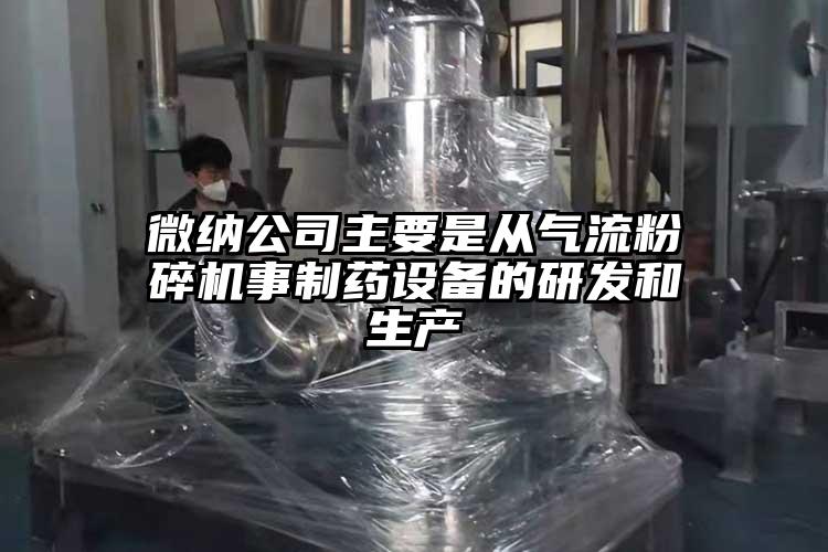 微納公司主要是從氣流粉碎機事制藥設備的研發(fā)和生產