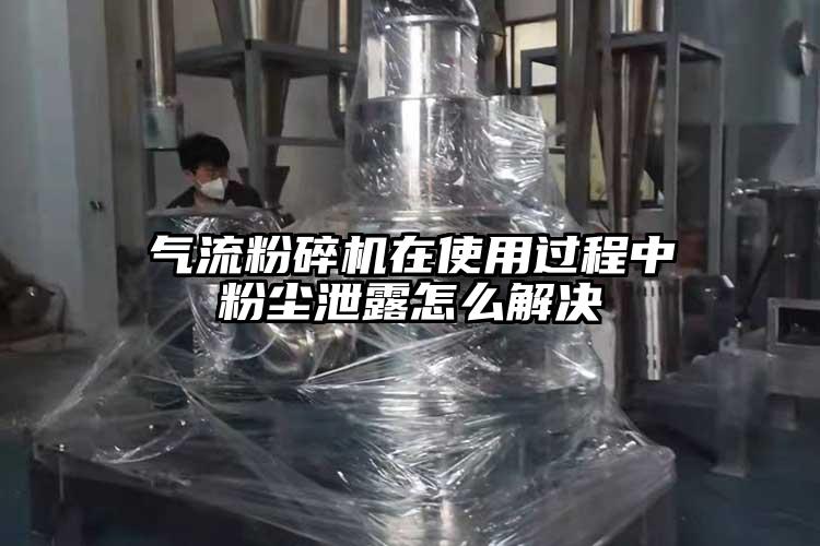 氣流粉碎機(jī)在使用過(guò)程中粉塵泄露怎么解決