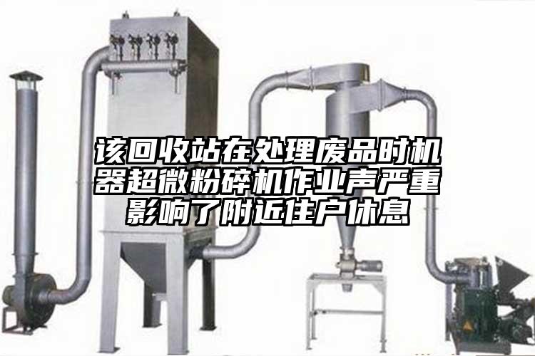 該回收站在處理廢品時機(jī)器超微粉碎機(jī)作業(yè)聲嚴(yán)重影響了附近住戶休息