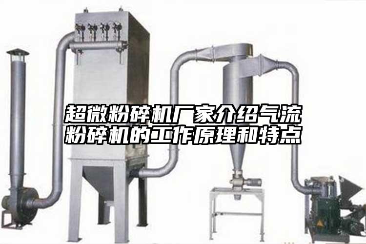 超微粉碎機(jī)廠家介紹氣流粉碎機(jī)的工作原理和特點(diǎn)