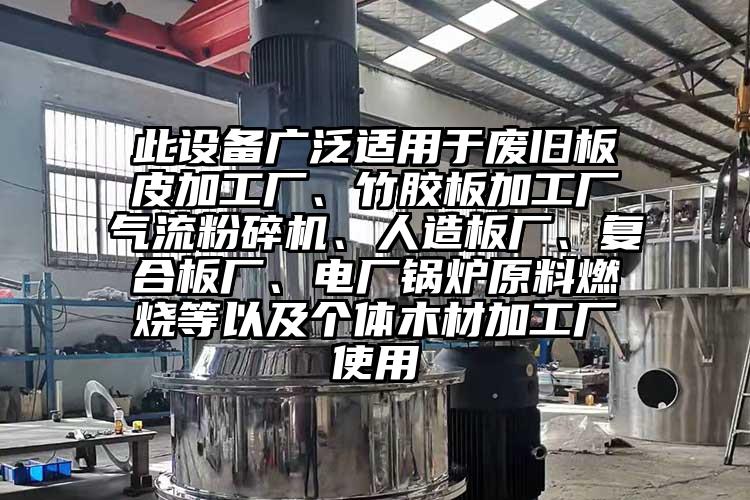 此設(shè)備廣泛適用于廢舊板皮加工廠、竹膠板加工廠氣流粉碎機(jī)、人造板廠、復(fù)合板廠、電廠鍋爐原料燃燒等以及個(gè)體木材加工廠使用