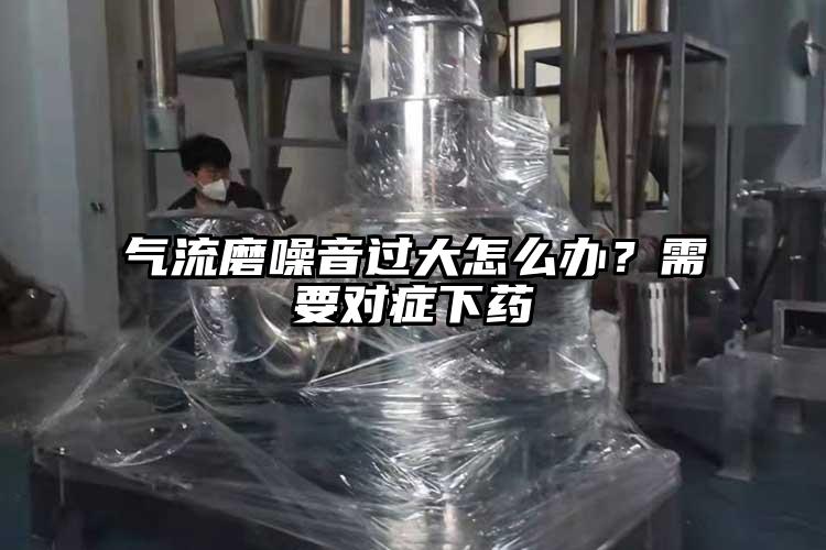 氣流磨噪音過大怎么辦？需要對癥下藥