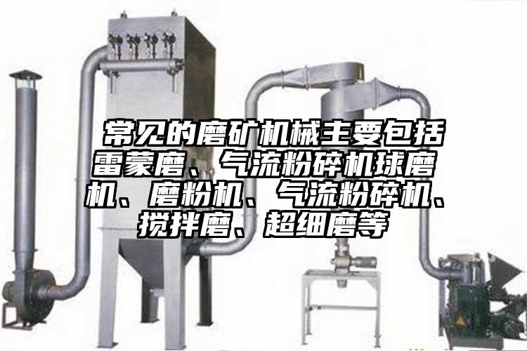  常見的磨礦機械主要包括雷蒙磨、氣流粉碎機球磨機、磨粉機、氣流粉碎機、攪拌磨、超細磨等