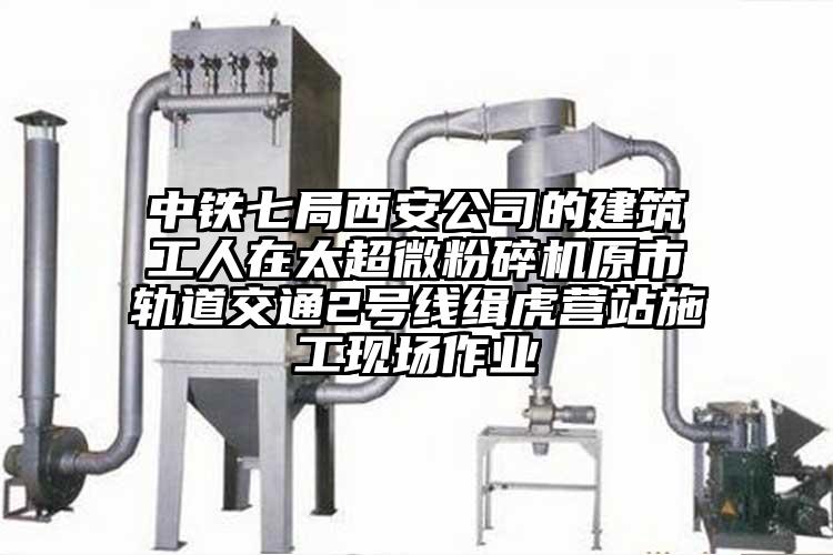 中鐵七局西安公司的建筑工人在太超微粉碎機(jī)原市軌道交通2號線緝虎營站施工現(xiàn)場作業(yè)