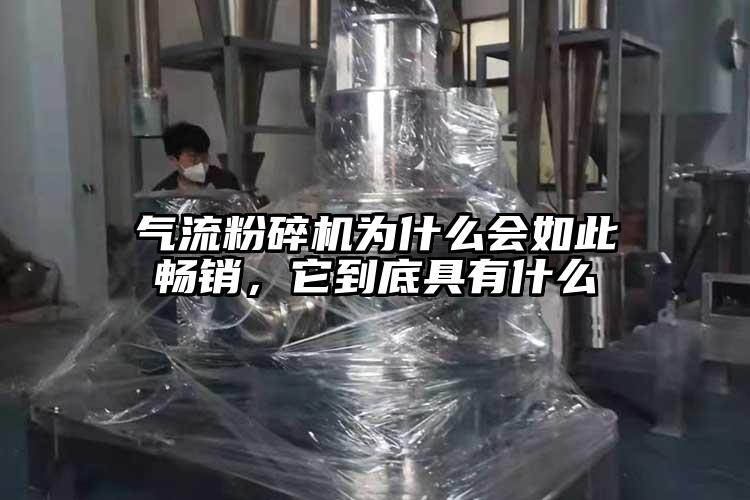 氣流粉碎機(jī)為什么會(huì)如此暢銷，它到底具有什么