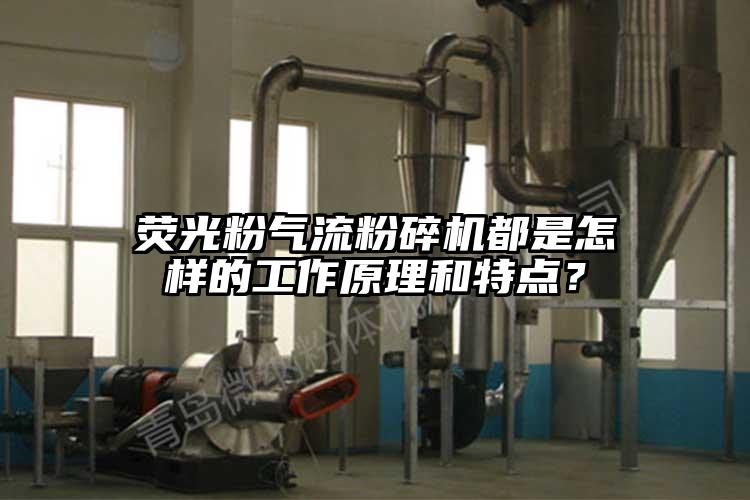 熒光粉氣流粉碎機都是怎樣的工作原理和特點？