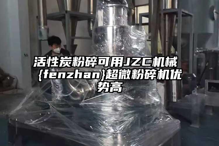 活性炭粉碎可用JZC機(jī)械 {fenzhan}超微粉碎機(jī)優(yōu)勢(shì)高