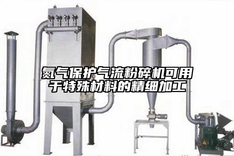 氮氣保護氣流粉碎機可用于特殊材料的精細(xì)加工