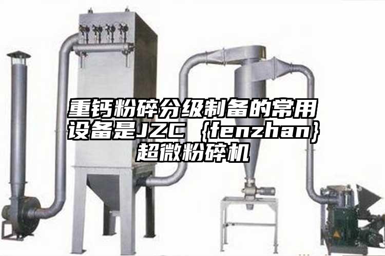 重鈣粉碎分級(jí)制備的常用設(shè)備是JZC {fenzhan}超微粉碎機(jī)