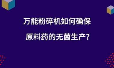 毀壞機如何確保原超微粉碎機料藥的無菌出產(chǎn)？